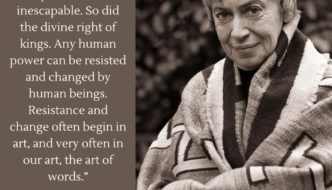 “We live in capitalism. Its power seems inescapable. So did the divine right of kings. Any human power can be resisted and changed by human beings. Resistance and change often begin in art, and very often in our art, the art of words.”